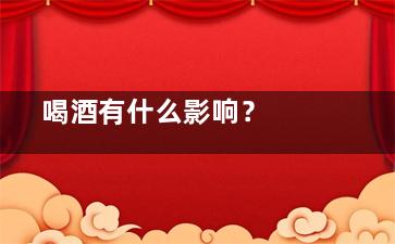  喝酒有什么影响？ 喝酒有什么危害？,备孕期间喝酒有什么影响